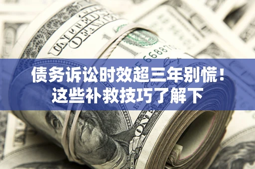 北京债务诉讼时效超三年别慌！这些补救技巧了解下
