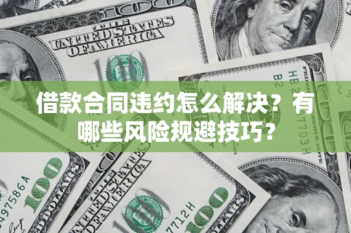 北京借款合同违约怎么解决？有哪些风险规避技巧？