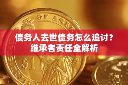 北京债务人去世债务怎么追讨？继承者责任全解析